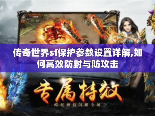 传奇世界sf保护参数设置详解,如何高效防封与防攻击