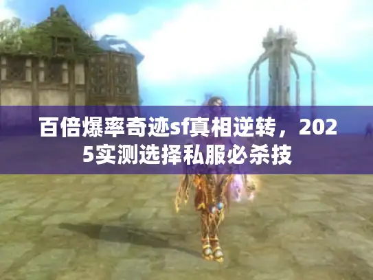 百倍爆率奇迹sf真相逆转，2025实测选择私服必杀技