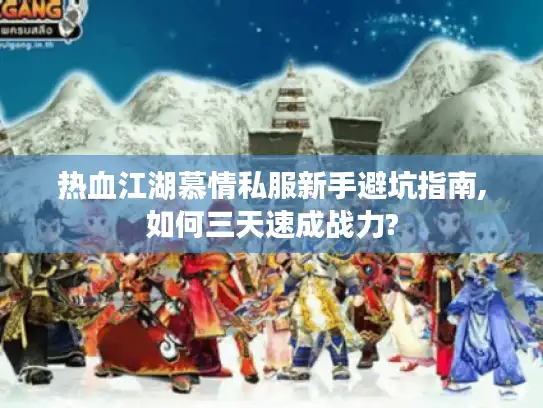 热血江湖慕情私服新手避坑指南,如何三天速成战力?