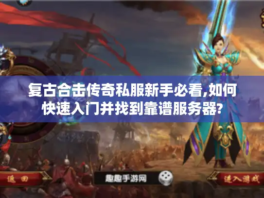 复古合击传奇私服新手必看,如何快速入门并找到靠谱服务器? 复古合击传奇私服新手必看,如何快速入门并找到靠谱服务器?