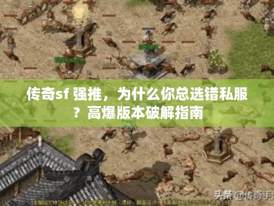 传奇sf 强推，为什么你总选错私服？高爆版本破解指南