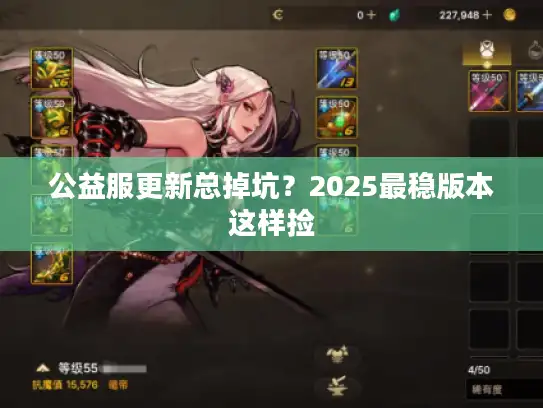 公益服更新总掉坑？2025最稳版本这样捡