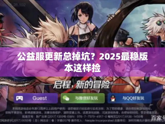 公益服更新总掉坑？2025最稳版本这样捡