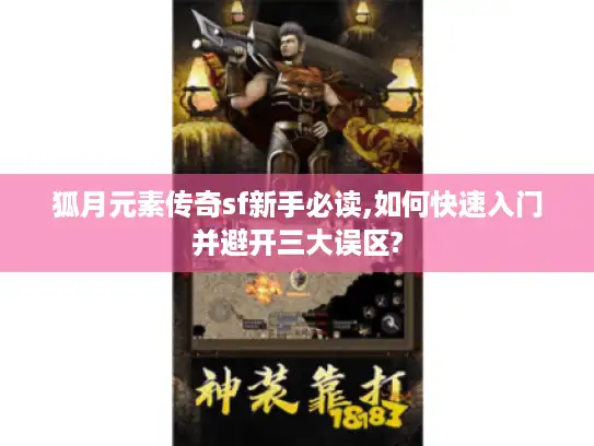 狐月元素传奇sf新手必读,如何快速入门并避开三大误区?