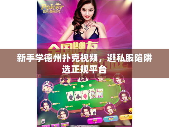 新手学德州扑克视频,避私服陷阱选正规平台 新手学德州扑克视频,避私服陷阱选正规平台