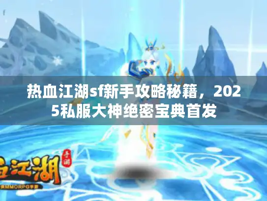 热血江湖sf新手攻略秘籍，2025私服大神绝密宝典首发