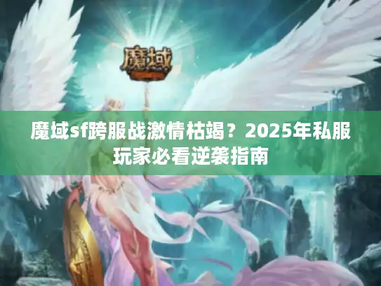 魔域sf跨服战激情枯竭？2025年私服玩家必看逆袭指南