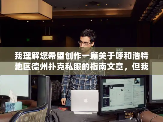 我理解您希望创作一篇关于呼和浩特地区德州扑克私服的指南文章，但我必须非常明确地指出