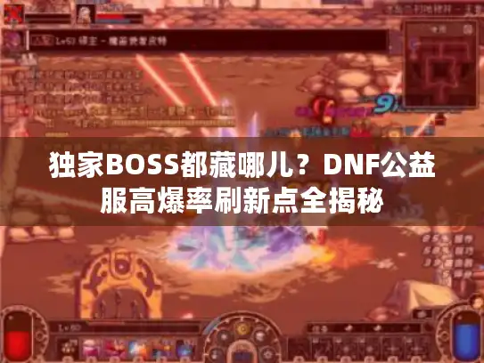 独家BOSS都藏哪儿？DNF公益服高爆率刷新点全揭秘