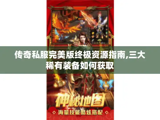 传奇私服完美版终极资源指南,三大稀有装备如何获取