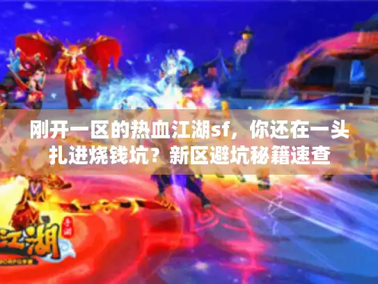 刚开一区的热血江湖sf，你还在一头扎进烧钱坑？新区避坑秘籍速查