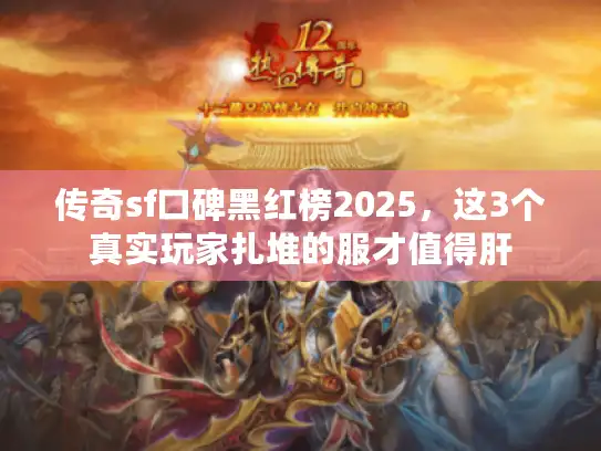 传奇sf口碑黑红榜2025，这3个真实玩家扎堆的服才值得肝