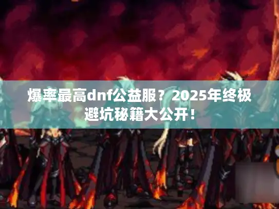 爆率最高dnf公益服？2025年终极避坑秘籍大公开！