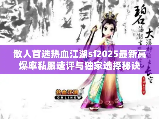 散人首选热血江湖sf2025最新高爆率私服速评与独家选择秘诀
