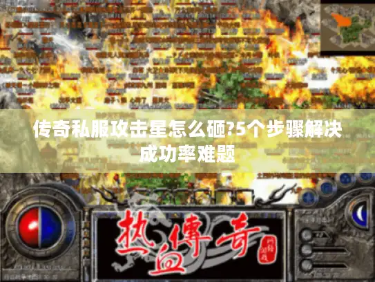 传奇私服攻击星怎么砸?5个步骤解决成功率难题