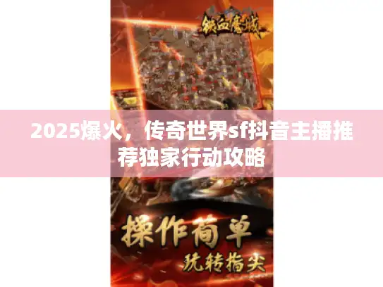 2025爆火，传奇世界sf抖音主播推荐独家行动攻略