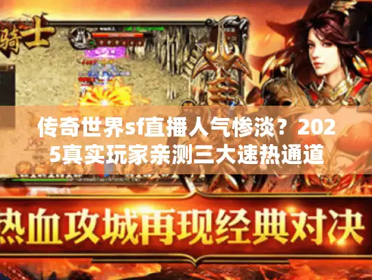 传奇世界sf直播人气惨淡？2025真实玩家亲测三大速热通道