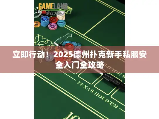 立即行动！2025德州扑克新手私服安全入门全攻略