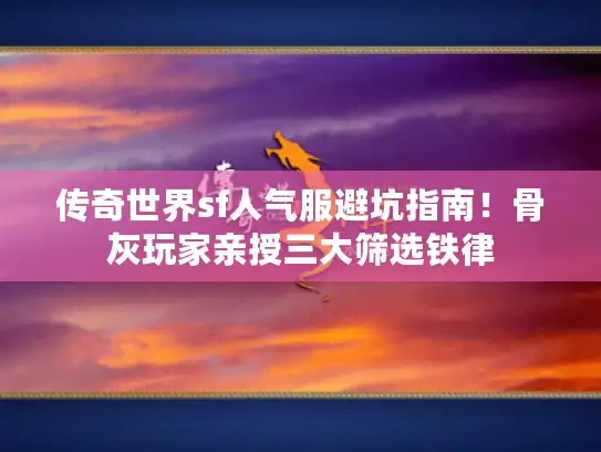 传奇世界sf人气服避坑指南！骨灰玩家亲授三大筛选铁律