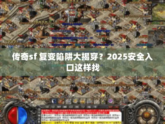 传奇sf 复变陷阱大揭穿？2025安全入口这样找