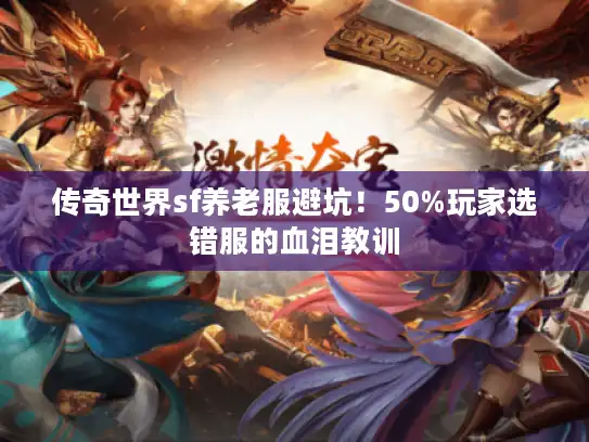 传奇世界sf养老服避坑！50%玩家选错服的血泪教训