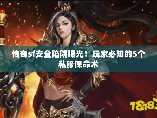 传奇sf安全陷阱曝光！玩家必知的5个私服保命术