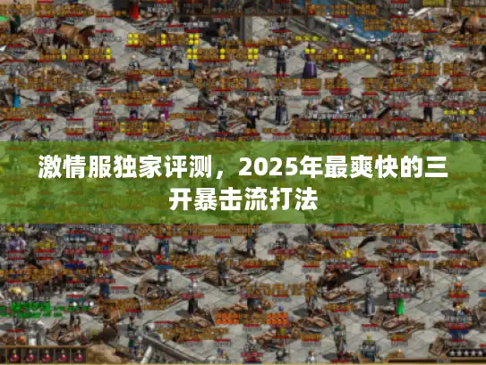 激情服独家评测，2025年最爽快的三开暴击流打法