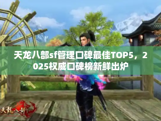 天龙八部sf管理口碑最佳TOP5，2025权威口碑榜新鲜出炉