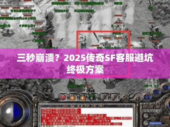 三秒崩溃？2025传奇SF客服避坑终极方案