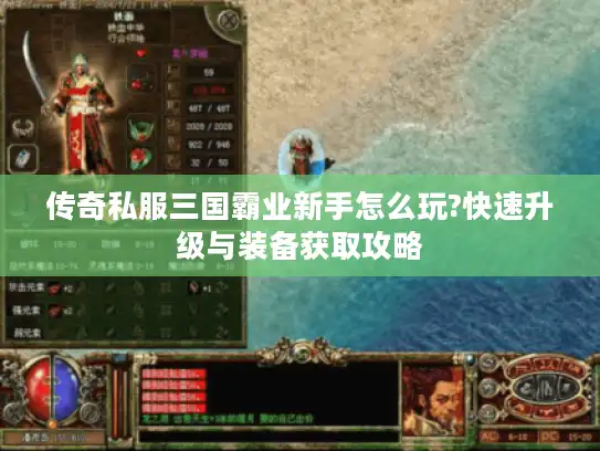 传奇私服三国霸业新手怎么玩?快速升级与装备获取攻略