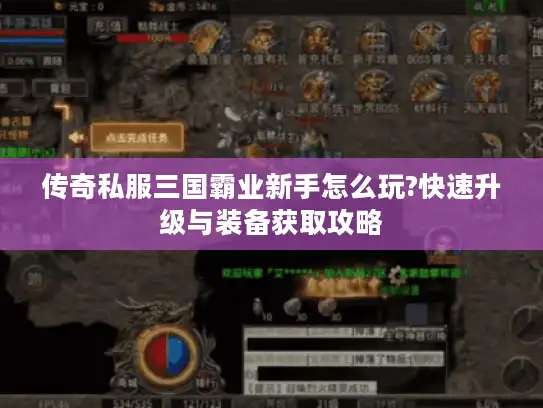 传奇私服三国霸业新手怎么玩?快速升级与装备获取攻略