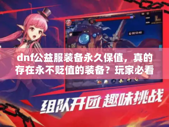dnf公益服装备永久保值，真的存在永不贬值的装备？玩家必看避坑真相
