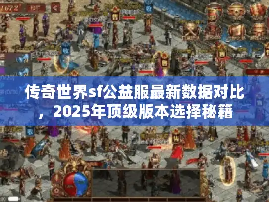 传奇世界sf公益服最新数据对比，2025年顶级版本选择秘籍