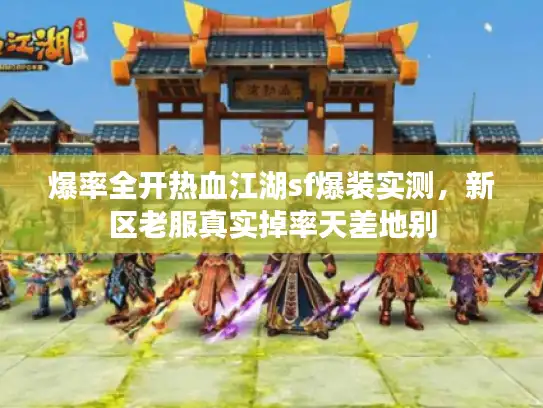 爆率全开热血江湖sf爆装实测，新区老服真实掉率天差地别