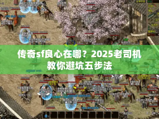 传奇sf良心在哪？2025老司机教你避坑五步法