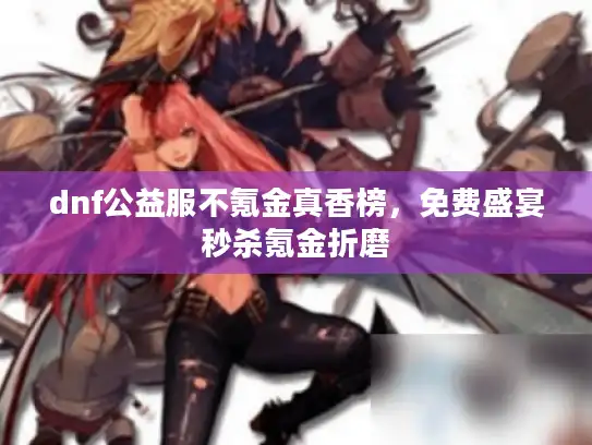 dnf公益服不氪金真香榜，免费盛宴秒杀氪金折磨