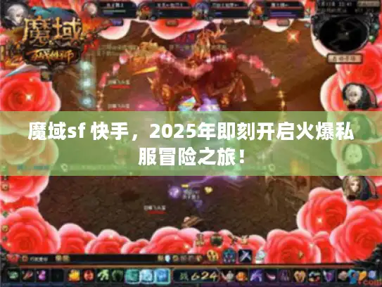 魔域sf 快手，2025年即刻开启火爆私服冒险之旅！