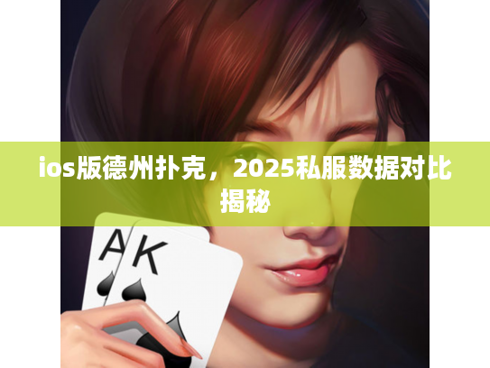 ios版德州扑克,2025私服数据对比揭秘 ios版德州扑克,2025私服数据对比揭秘