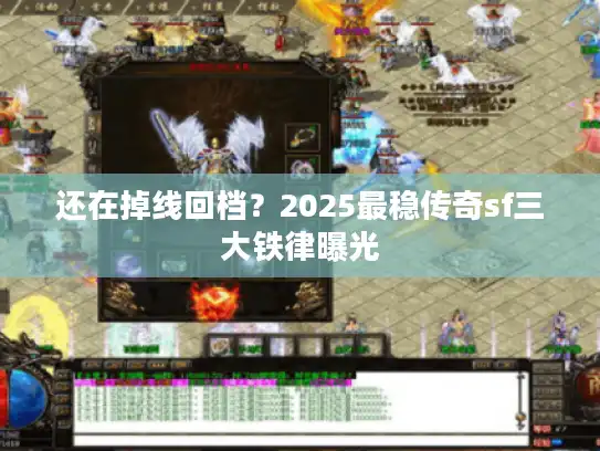 还在掉线回档？2025最稳传奇sf三大铁律曝光