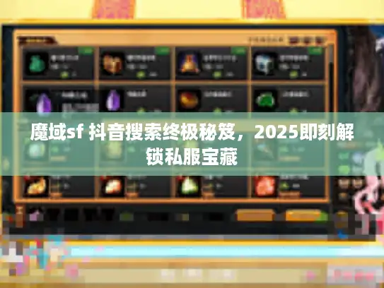 魔域sf 抖音搜索终极秘笈，2025即刻解锁私服宝藏