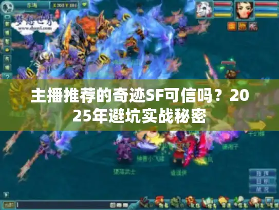 主播推荐的奇迹SF可信吗？2025年避坑实战秘密