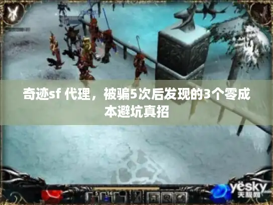 奇迹sf 代理，被骗5次后发现的3个零成本避坑真招