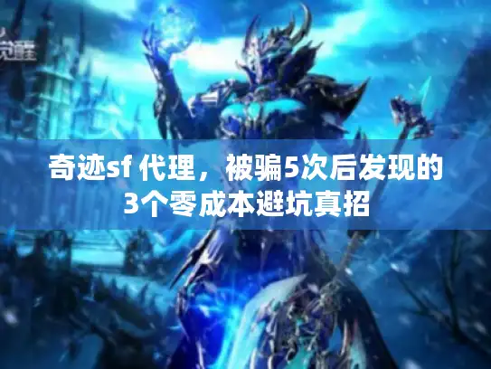 奇迹sf 代理，被骗5次后发现的3个零成本避坑真招