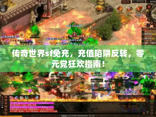 传奇世界sf免充，充值陷阱反转，零元党狂欢指南！