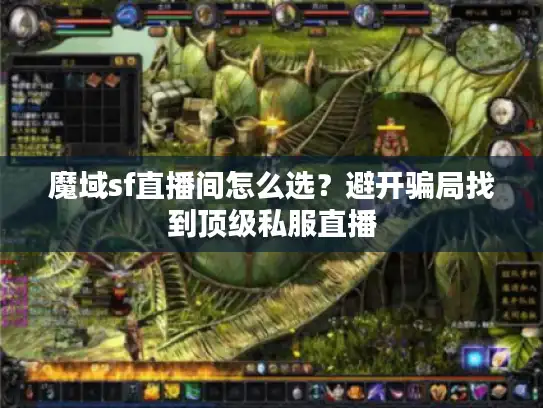 魔域sf直播间怎么选？避开骗局找到顶级私服直播