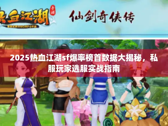 2025热血江湖sf爆率榜首数据大揭秘，私服玩家选服实战指南