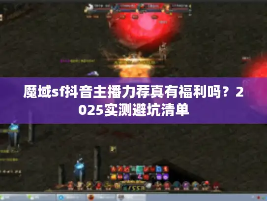 魔域sf抖音主播力荐真有福利吗？2025实测避坑清单