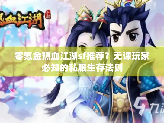 零氪金热血江湖sf推荐？无课玩家必知的私服生存法则