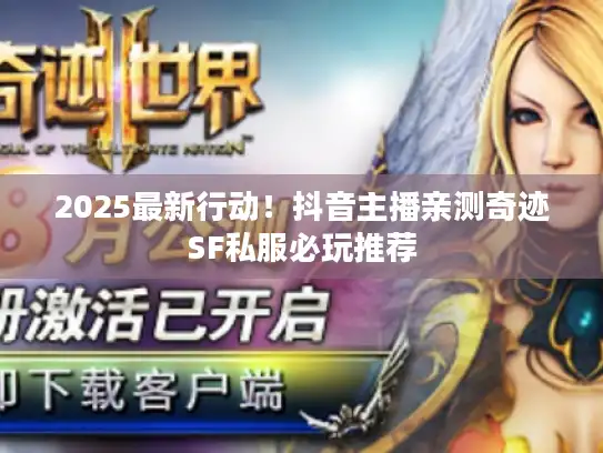 2025最新行动！抖音主播亲测奇迹SF私服必玩推荐