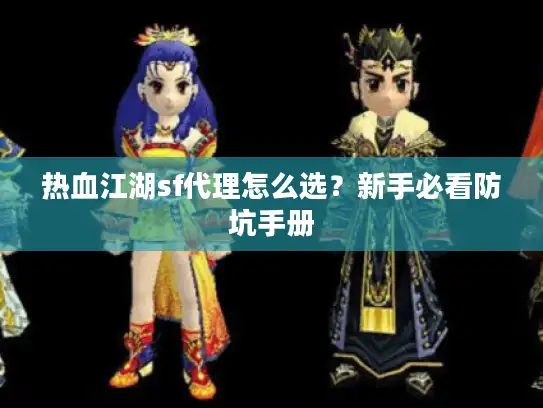 热血江湖sf代理怎么选？新手必看防坑手册